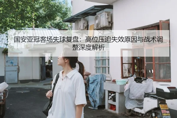 国安亚冠客场失球复盘:高位压迫失效原因与战术调整深度解析
